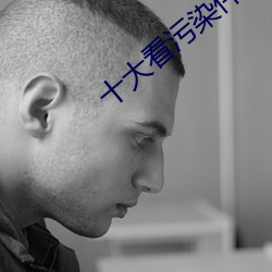 十大看污染(染)件