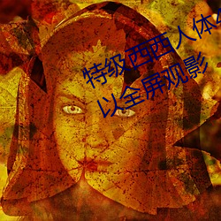特级西西人体(體)444WWw高清(清)大(大)胆可以全(全)屏(屏)观(觀)影