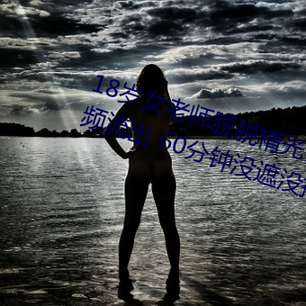 18歲女老師脫脫精光讓你看個夠視頻流出 60分鍾沒遮沒掩