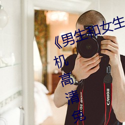 《男生和女生一起差差30分钟》手机高清免费在线观看 （干股）