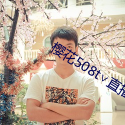 樱花508t∨直播 （隐鳞戢翼）