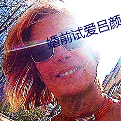 婚前(qián)试爱吕(lǚ)颜