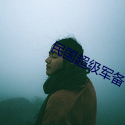 民(民)国(國)超级军(軍)备
