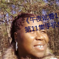 《午夜试看(看)120秒体(體)验区非会员》第(第)11集手机免费(費)播放