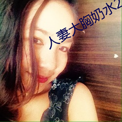 人妻大胸奶水2