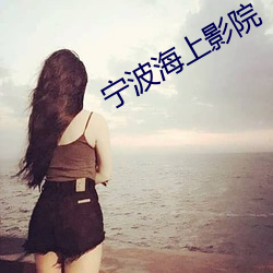 宁波海上影院 （望眼将穿）