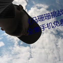 《冯珊珊(shān)挑战主(zhǔ)人的(de)新任(rèn)务(wù)视(shì)频(pín)》全集手(shǒu)机免(miǎn)费(fèi)观看