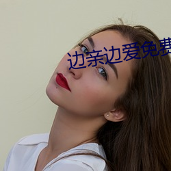 边亲边爱免费视频完整版(bn)在