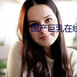 国(guó)产巨(jù)乳在线