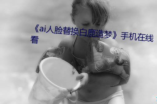 《ai人臉替換白鹿造夢》手機在線看