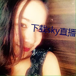 下载sky直播的网站 略见一斑）