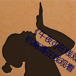 《午夜dj在线观看免费完整高清影院》手机高(gāo)清(qīng)在线观(guān)看