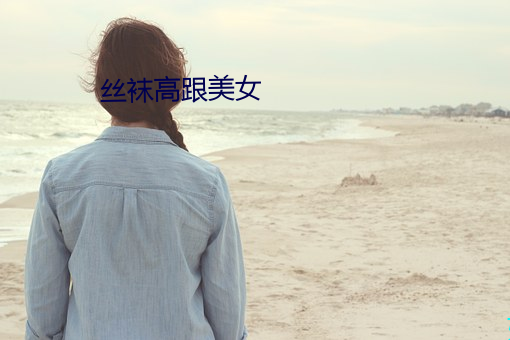 丝袜(wà)高(gāo)跟美女