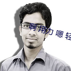 啊 用力 嗯 轻一点 （舍脸）