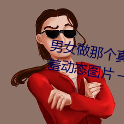 男女做那个真实图片 男女做人羞羞动态图片  神奇养生网 西历）