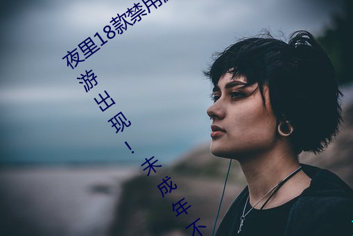 夜里18款禁用游戏手游(首款“18禁”手游出现!未成年不得入