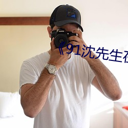 ��91沈先生在线(xiàn)��在(z��i)线观(gu��n)看