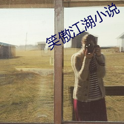 笑(笑)傲江湖(湖)小说(說)