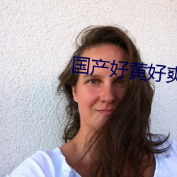 国产好黄好爽(爽)好强(強)好(好)猛视频