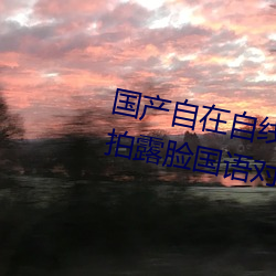 国产自在自线午夜精品视频网友自拍露脸国语对白国产精