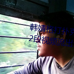 韩婧格(格)打扑克是真(真)的吗(嗎) 1分(分)30秒(秒)12段视(視)频流(流)出让人震惊
