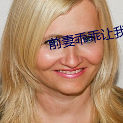 前妻乖乖(乖)让我疼
