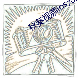 秋葵视频ios无限看