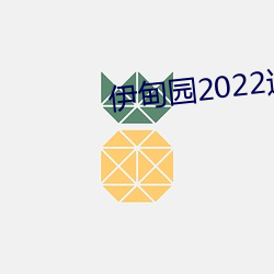 伊(伊)甸(甸)园2022进入(入)人口(口)