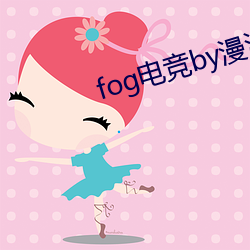 fog电竞by漫漫何其多未删减全文 犬马之报）