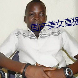 国产(産)美女直(直)播