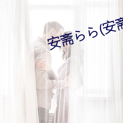 安(n)斋ら(安斋(zhi)拉拉