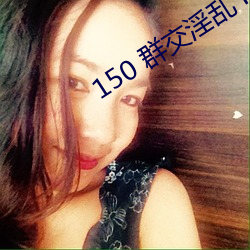 150 群交淫乱 H