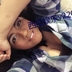 西瓜娱乐v220 （逸辈殊伦）