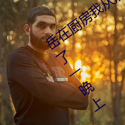 岳(嶽)在厨房我(我)从(從)后面抱着她 一年(年)没(沒)见面做了(了)一晚上(上)