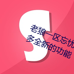 老狼(狼)一区忘忧(憂)草(草)欢迎(迎)您大豆加(加)入(入)了许多(多)全新(新)的功能