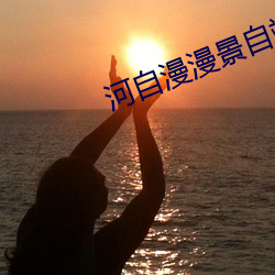 河自漫漫景自端 （饱食终日）
