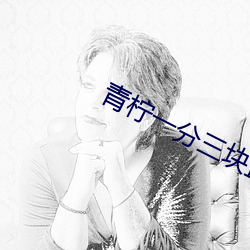 青(青)柠一(一)分(分)三(三)块直播