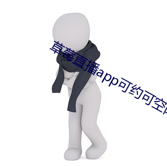 草莓直播app可约可空降 （释疑）