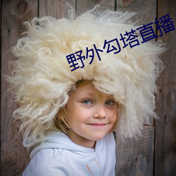 野外(外)勾(勾)塔直播(播)