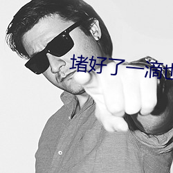 堵好(好)了一滴也别流(流)下周我(我)检