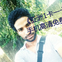 《亞洲1卡一卡二卡三新區2022》手機高清免費在線觀看