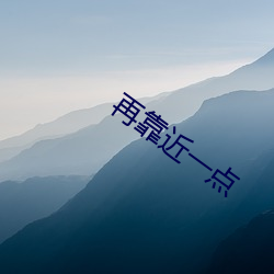 再靠近一(yī)点(diǎn)