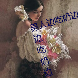 男人邊吃奶邊摸邊做刺激情話 男人邊吃奶邊摸邊做刺激情話