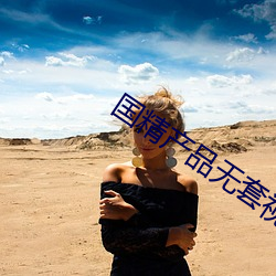 国精产品无套视频 （瑕瑜互见）