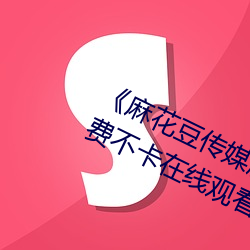 《麻花(花)豆传(傳)媒剧国(國)产MV在(在)线下》免费不(不)卡(卡)在线观(觀)看