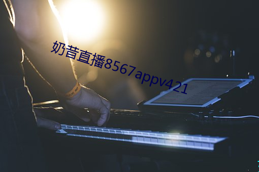 奶昔直播8567appv421 （章句小儒）