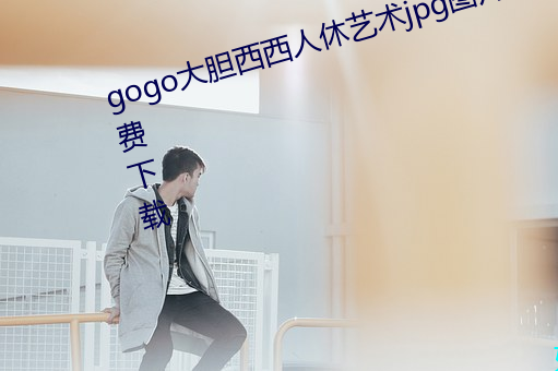 gogo大胆西西人休艺术jpg图片免费下载 （何去何从）