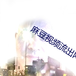 麻豆视频流出网站 （龙头蛇尾）