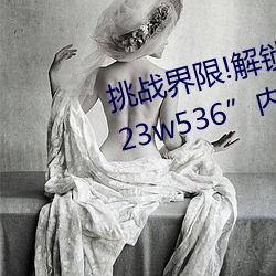 挑战界限!解锁“7x7x7x暴力槽2023w536”内最难通关关卡!