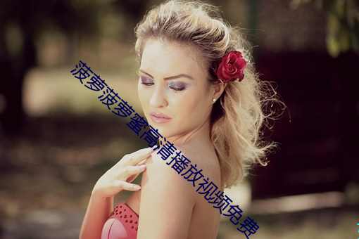 菠萝菠萝蜜高清播放视频免费 招待）